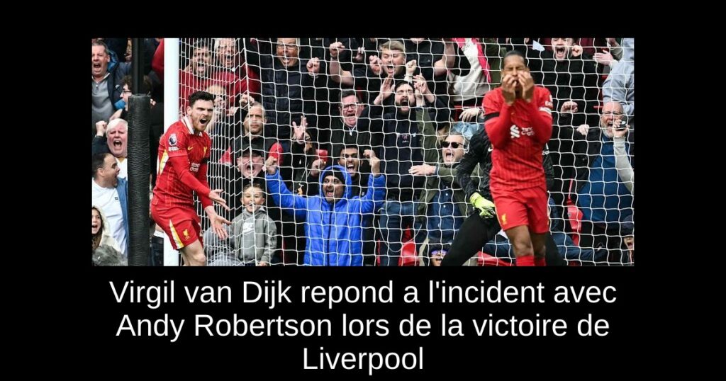 Virgil van Dijk repond a l'incident avec Andy Robertson lors de la victoire de Liverpool