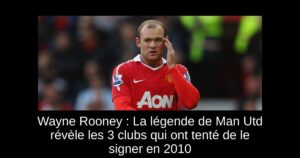 Wayne Rooney : La légende de Man Utd révèle les 3 clubs qui ont tenté de le signer en 2010