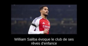 William Saliba évoque le club de ses rêves d&rsquo;enfance