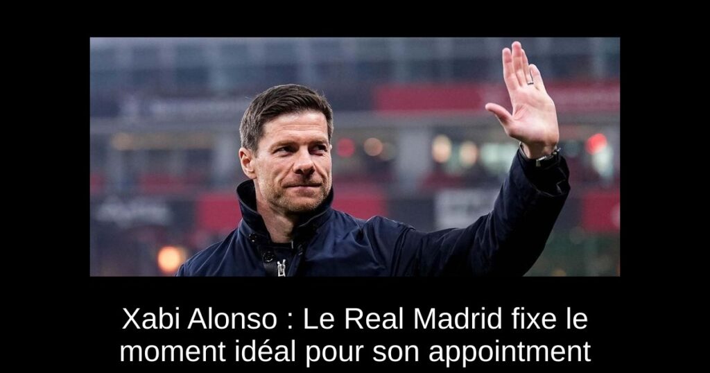 Xabi Alonso : Le Real Madrid fixe le moment idéal pour son appointment