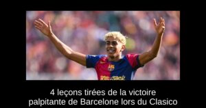 4 leçons tirées de la victoire palpitante de Barcelone lors du Clasico