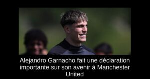 Alejandro Garnacho fait une déclaration importante sur son avenir à Manchester United