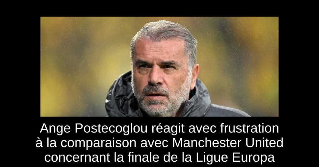Ange Postecoglou réagit avec frustration à la comparaison avec Manchester United concernant la finale de la Ligue Europa