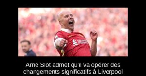 Arne Slot admet qu&rsquo;il va opérer des changements significatifs à Liverpool