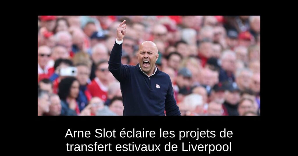 Arne Slot éclaire les projets de transfert estivaux de Liverpool