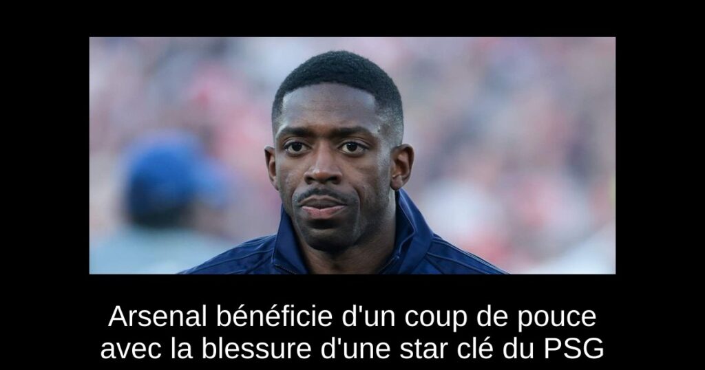 Arsenal bénéficie d'un coup de pouce avec la blessure d'une star clé du PSG