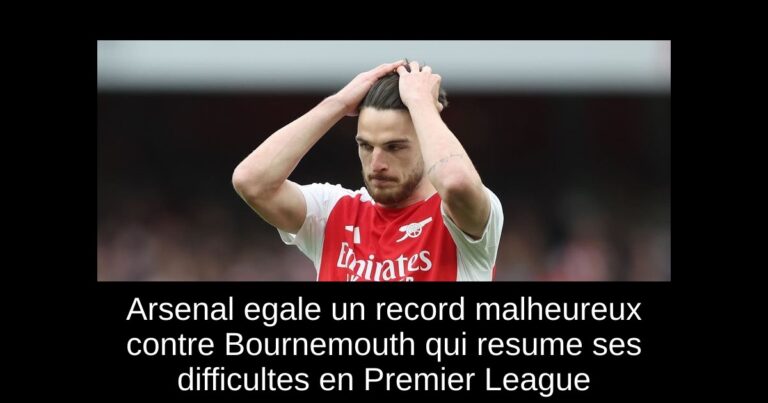 Arsenal egale un record malheureux contre Bournemouth qui resume ses difficultes en Premier League