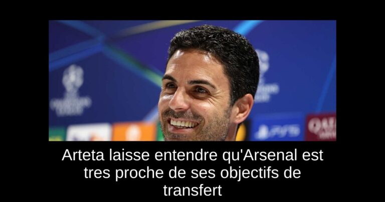 Arteta laisse entendre qu'Arsenal est tres proche de ses objectifs de transfert