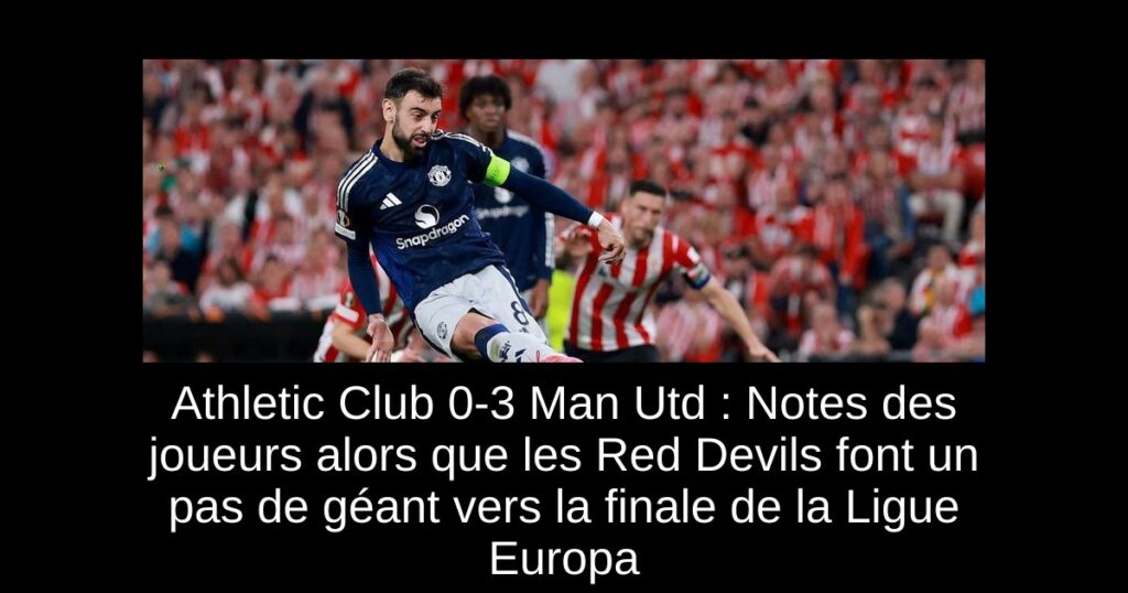 Athletic Club 0-3 Man Utd : Notes des joueurs alors que les Red Devils font un pas de géant vers la finale de la Ligue Europa