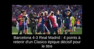 Barcelona 4-3 Real Madrid : 4 points à retenir d&rsquo;un Clasico épique décisif pour le titre