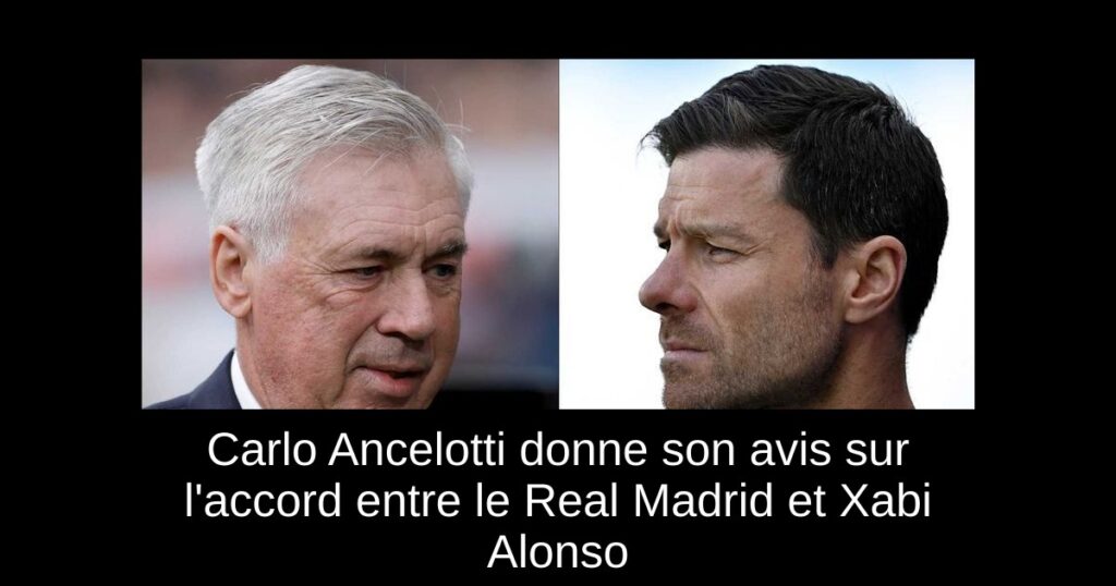 Carlo Ancelotti donne son avis sur l&rsquo;accord entre le Real Madrid et Xabi Alonso