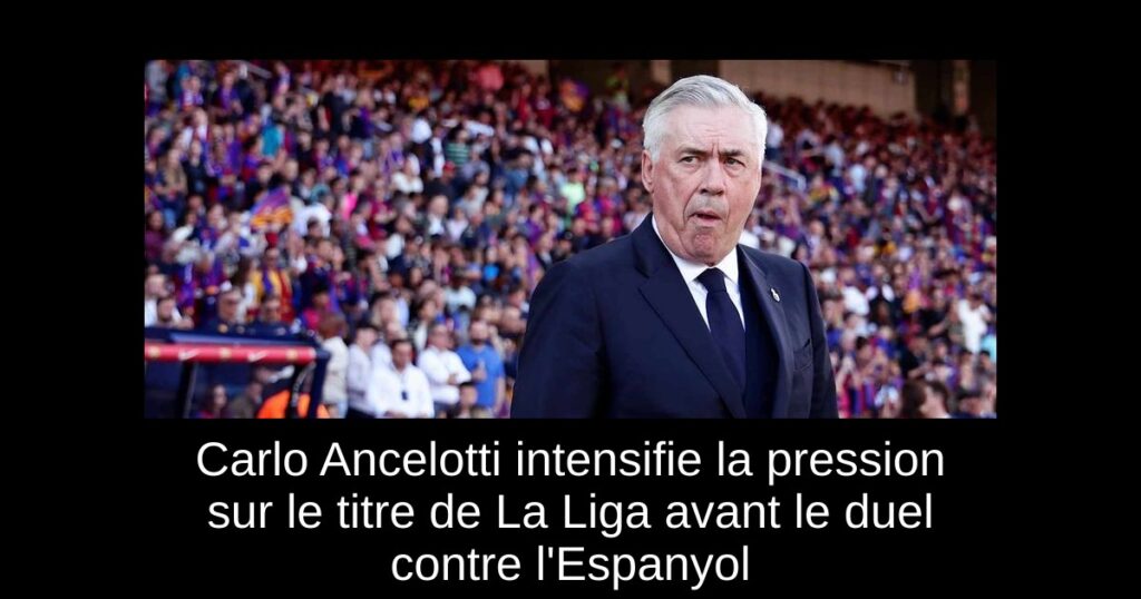 Carlo Ancelotti intensifie la pression sur le titre de La Liga avant le duel contre l'Espanyol