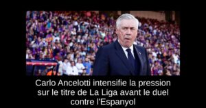 Carlo Ancelotti intensifie la pression sur le titre de La Liga avant le duel contre l&rsquo;Espanyol
