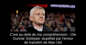 C&rsquo;est au-delà de ma compréhension – Ole Gunnar Solskjaer stupéfait par l&rsquo;erreur de transfert de Man Utd