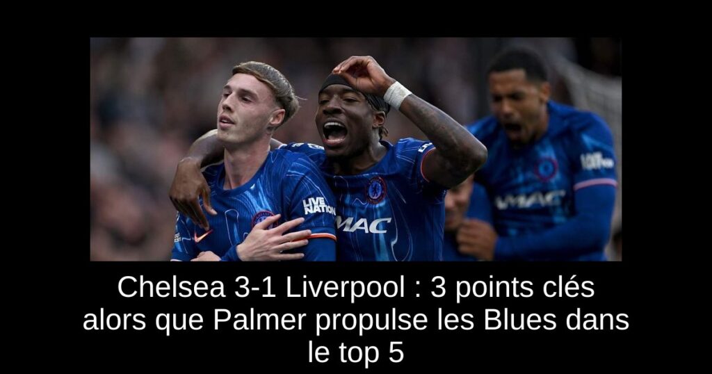 Chelsea 3-1 Liverpool : 3 points clés alors que Palmer propulse les Blues dans le top 5
