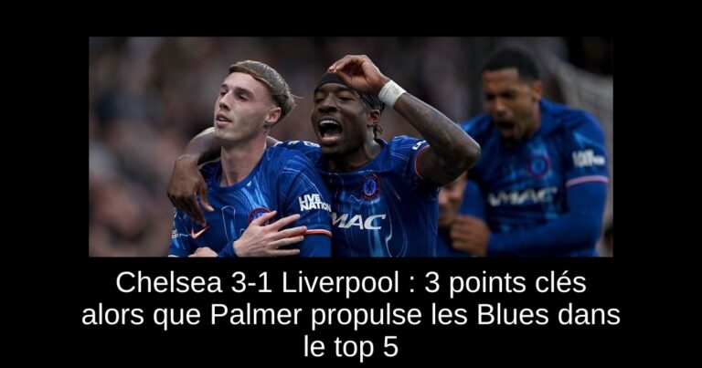 Chelsea 3-1 Liverpool : 3 points clés alors que Palmer propulse les Blues dans le top 5