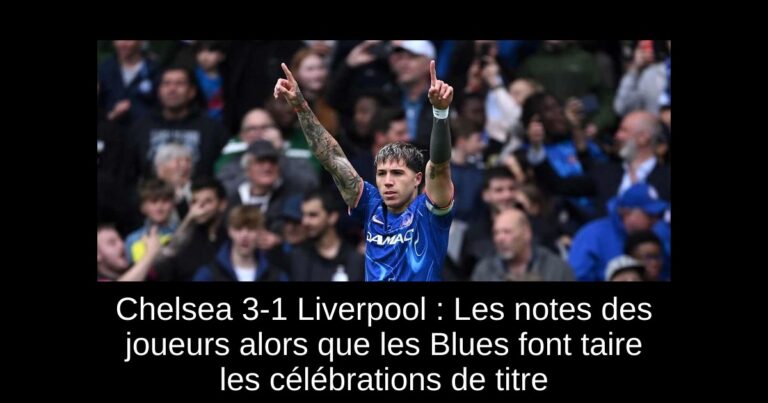 Chelsea 3-1 Liverpool : Les notes des joueurs alors que les Blues font taire les célébrations de titre