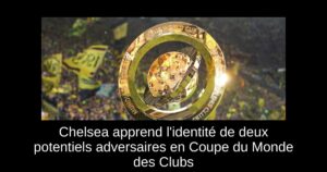 Chelsea apprend l&rsquo;identité de deux potentiels adversaires en Coupe du Monde des Clubs