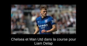 Chelsea et Man Utd dans la course pour Liam Delap