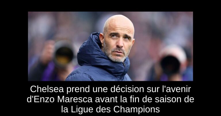 Chelsea prend une décision sur l'avenir d'Enzo Maresca avant la fin de saison de la Ligue des Champions