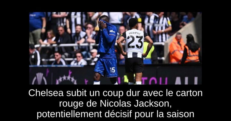 Chelsea subit un coup dur avec le carton rouge de Nicolas Jackson, potentiellement décisif pour la saison