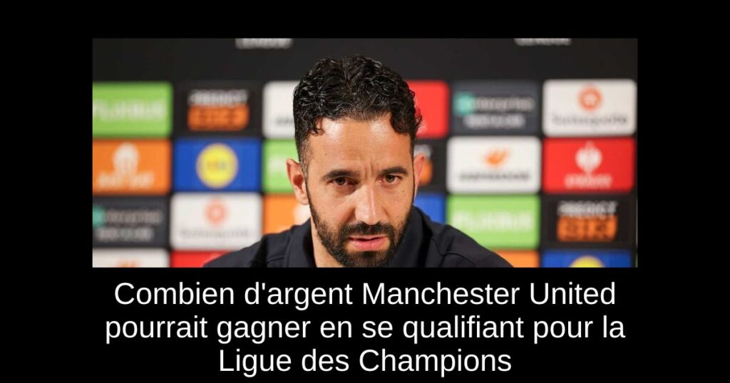 Combien d'argent Manchester United pourrait gagner en se qualifiant pour la Ligue des Champions