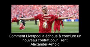 Comment Liverpool a échoué à conclure un nouveau contrat pour Trent Alexander-Arnold