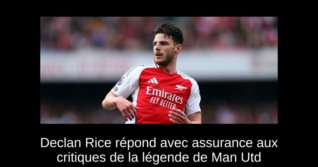 Declan Rice répond avec assurance aux critiques de la légende de Man Utd