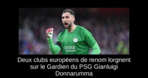Deux clubs européens de renom lorgnent sur le Gardien du PSG Gianluigi Donnarumma