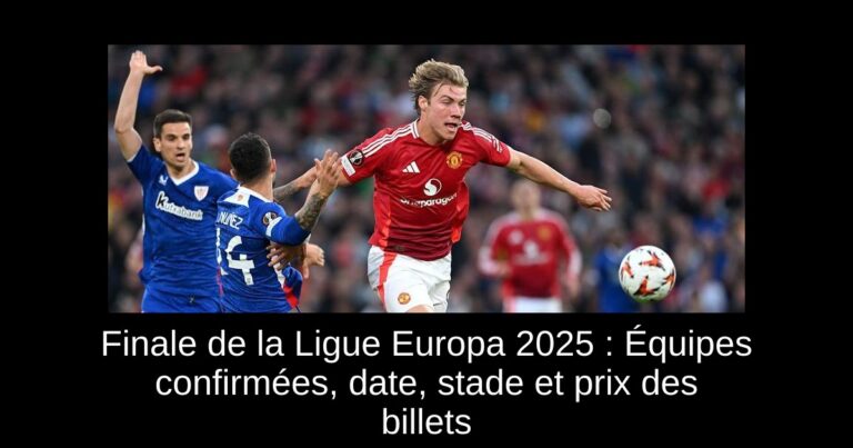 Finale de la Ligue Europa 2025 : Équipes confirmées, date, stade et prix des billets