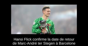 Hansi Flick confirme la date de retour de Marc-André ter Stegen à Barcelone