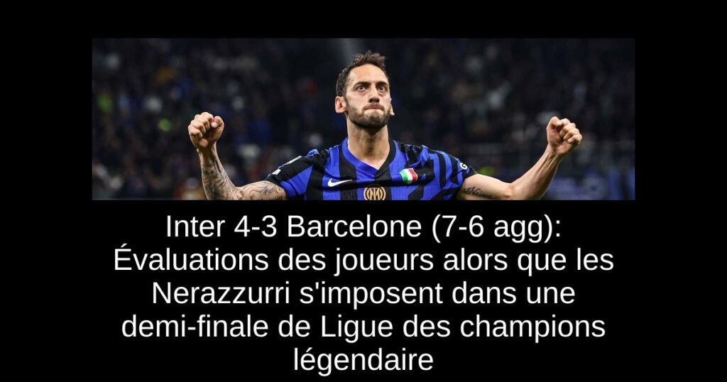 Inter 4-3 Barcelone (7-6 agg): Évaluations des joueurs alors que les Nerazzurri s&rsquo;imposent dans une demi-finale de Ligue des champions légendaire