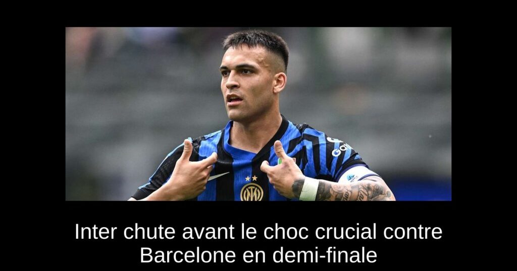 Inter chute avant le choc crucial contre Barcelone en demi-finale