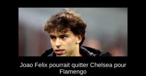 Joao Felix pourrait quitter Chelsea pour Flamengo