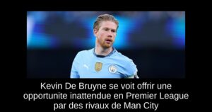 Kevin De Bruyne se voit offrir une opportunite inattendue en Premier League par des rivaux de Man City
