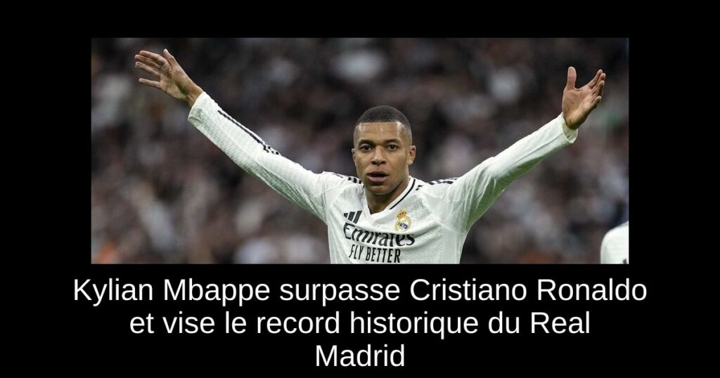 Kylian Mbappe surpasse Cristiano Ronaldo et vise le record historique du Real Madrid