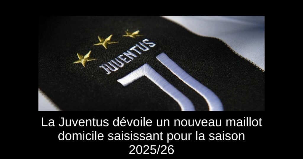 La Juventus dévoile un nouveau maillot domicile saisissant pour la saison 2025/26