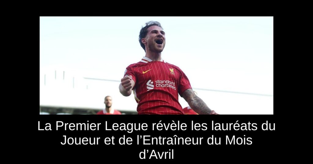 La Premier League révèle les lauréats du Joueur et de l’Entraîneur du Mois d’Avril