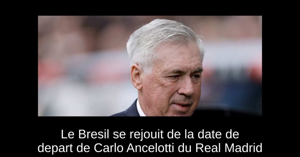 Le Bresil se rejouit de la date de depart de Carlo Ancelotti du Real Madrid
