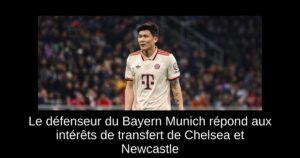 Le défenseur du Bayern Munich répond aux intérêts de transfert de Chelsea et Newcastle