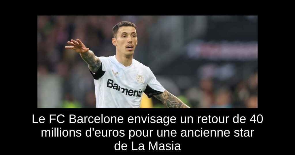 Le FC Barcelone envisage un retour de 40 millions d'euros pour une ancienne star de La Masia
