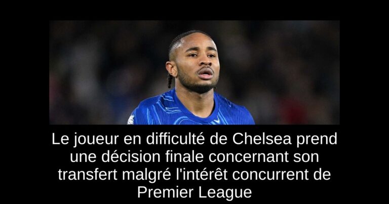 Le joueur en difficulté de Chelsea prend une décision finale concernant son transfert malgré l'intérêt concurrent de Premier League