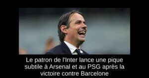 Le patron de l&rsquo;Inter lance une pique subtile à Arsenal et au PSG après la victoire contre Barcelone