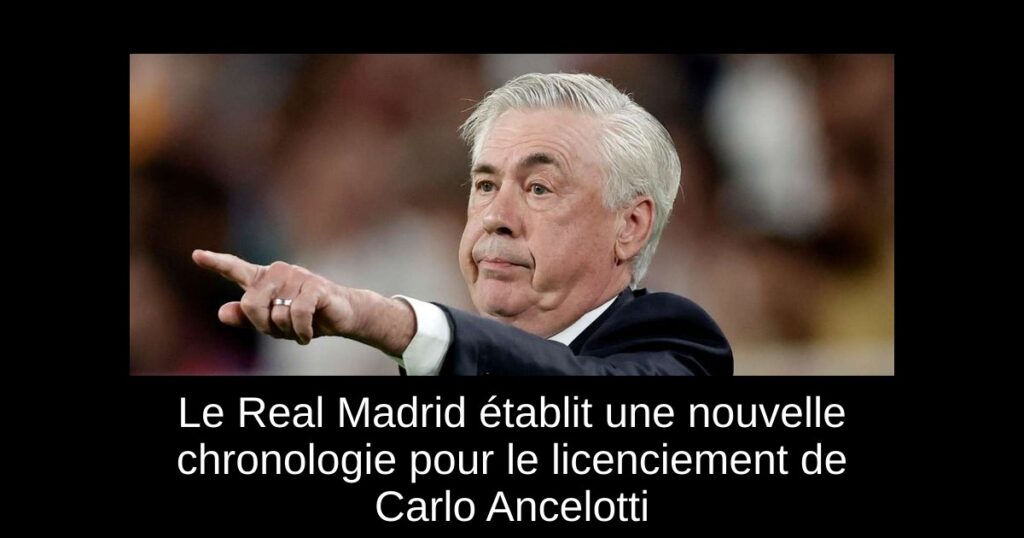 Le Real Madrid établit une nouvelle chronologie pour le licenciement de Carlo Ancelotti