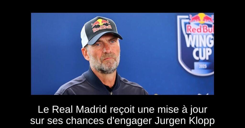 Le Real Madrid reçoit une mise à jour sur ses chances d&rsquo;engager Jurgen Klopp