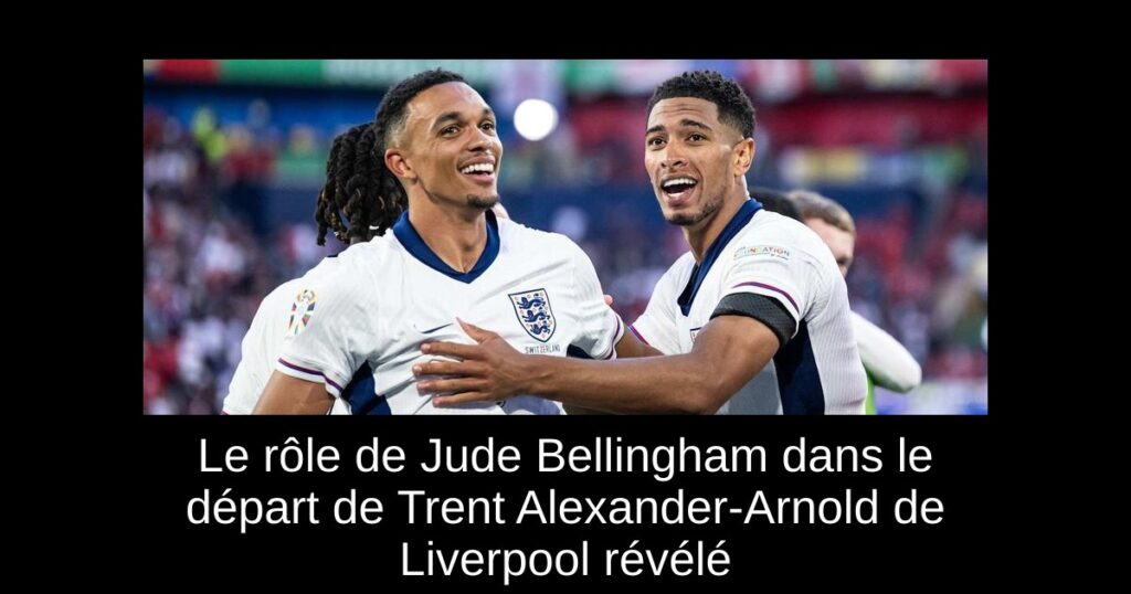 Le rôle de Jude Bellingham dans le départ de Trent Alexander-Arnold de Liverpool révélé