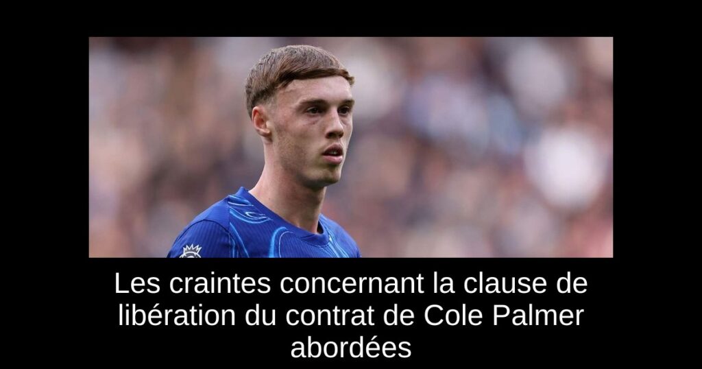 Les craintes concernant la clause de libération du contrat de Cole Palmer abordées