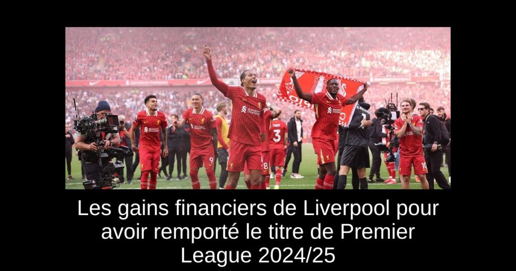 Les gains financiers de Liverpool pour avoir remporté le titre de Premier League 2024/25