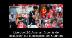 Liverpool 2-2 Arsenal : 3 points de discussion sur la discipline des Gunners