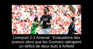 Liverpool 2-2 Arsenal : Évaluations des joueurs alors que les Gunners rattrapent un déficit de deux buts à Anfield